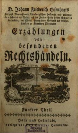 D. Johann Friederich Eisenharts, Herzogl. Braunschweig Lüneburgischen Hofraths und ordentlichen Lehrers der Rechte auf der Julius Carls hohen Schule zu Helmstedt, der königl. Preußischen Societät der Wissenschaften zu Duisburg Mitgliedes, Erzählungen von besonderen Rechtshändeln, 5