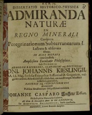 Dissertatio Historico-Physica Admiranda Naturae In Regno Minerali Conspicua Peregrinationum Subterranearum I. Lustrata & observata sistens