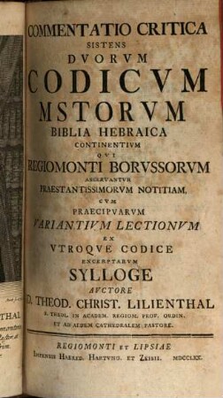 Commentatio Critica Sistens Duorum Codicum M[anu]s[crip]torum Biblia Hebraica Continentium Qui Regiomonti Borussorum Asservantur Praestantissimorum Notitiam : Cum Praecipuarum Variantium Lectionum Ex Utroque Codice Excerptarum Sylloge