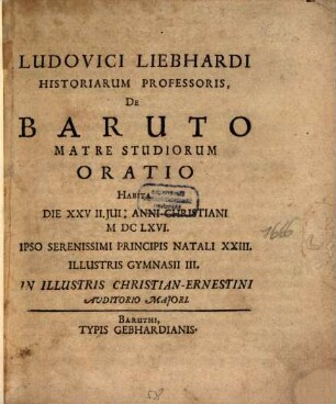 Ludovici Liebhardi Historiarum Professoris De Baruto Matre Studiorum Oratio : Habita Die XXVII. Jul. Anni Christiani MDCLXVI ... In Illustris Christian-Ernestini Auditorio Maiori