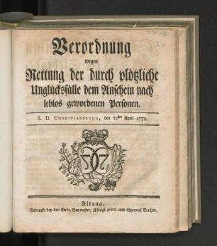 Verordnung wegen Rettung der durch plötzliche Unglücksfälle dem Anschein nach leblos gewordenen Personen : S. D. Christiansburg, den 22sten April 1772