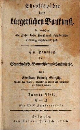 Encyklopädie der bürgerlichen Baukunst, in welcher alle Fächer dieser Kunst nach alphabetischer Ordnung abgehandelt sind : Ein Handbuch für Staatswirthe, Baumeister und Landwirthe, Zweyter Theil. E - J : Mit XXIV Kupfertafeln