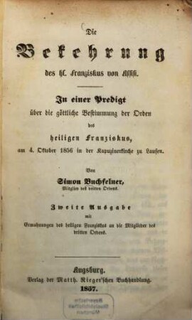Die Bekehrung des hl. Franziskus von Assisi : in einer Predigt über die göttliche Bestimmung der Orden des heiligen Franziskus, am 4. Oktober 1856 in der Kapuzinerkirche zu Laufen