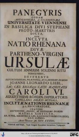 Panegyris Coram ... Universitate Viennensi In Basilica Divi Stephani Proto-Martyris Dicta, Dum Inclyta Natio Rhenana Divae Partheno-Virgini Ursulae Cultum Annuum Solenni Ritu Persolveret : Deferente ... Joanne Leonardo Liebl ...