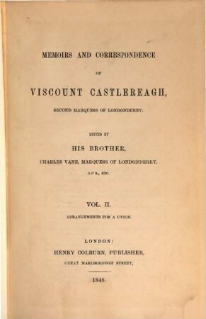 Memoirs and correspondence of Viscount Castlereagh, second marquess of Londonderry, 2 = 1. series. Arrangements for a union