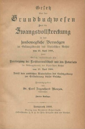 Gesetz über das Grundbuchwesen und die Zwangsvollstreckung in das unbewegliche Vermögen im Geltungsbereich der Rheinischen Rechts vom 12. April 1888, sowie Gesetz, betreffend die Vereinigung der Rechtsanwaltschaft und der Notariats im Geltungsbereich der Rheinischen Rechts vom 13. April 1888 : Nebst den amtlichen Materialien der Gesetzgebung zur Erläuterung dieser Gesetze