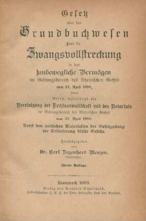 Gesetz über das Grundbuchwesen und die Zwangsvollstreckung in das unbewegliche Vermögen im Geltungsbereich der Rheinischen Rechts vom 12. April 1888, sowie Gesetz, betreffend die Vereinigung der Rechtsanwaltschaft und der Notariats im Geltungsbereich der Rheinischen Rechts vom 13. April 1888 : Nebst den amtlichen Materialien der Gesetzgebung zur Erläuterung dieser Gesetze