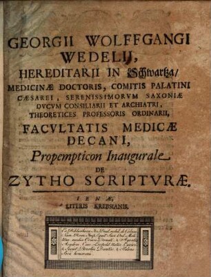 Georgii Wolfgangi Wedelii, Hereditarii In Schwartza, Medicinae Doctoris ... Facvltatis Medicae Decani, Propempticon Inaugurale De Zytho Scriptvrae