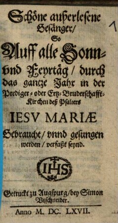 Schöne außerlesene Gesänger, So Auff alle Sonn- vnd Feyrtäg, durch das gantze Jahr in der Prediger- oder Ertz-Bruderschafft-Kirchen deß Psalters Iesv Mariae Gebraucht, vnnd gesungen werden, verfaßt seynd