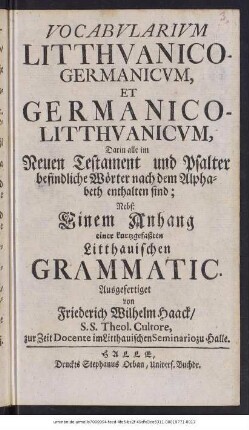 Vocabvlarivm Litthvanico-Germanicvm, Et Germanico-Litthvanicvm : Darin alle im Neuen Testament und Psalter befindliche Wörter nach dem Alphabeth enthalten sind ; Nebst Einem Anhang einer kurtzgefaßten Litthauischen Grammatic