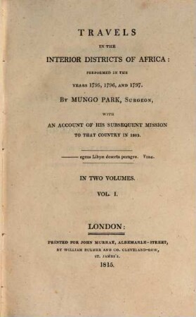 Travels in the interior districts of Africa : performed in the years 1795, 1796, and 1797 by Mungo Park ..., with an account of his susequent mission to that country in 1805 ; in two volumes, Vol. 1