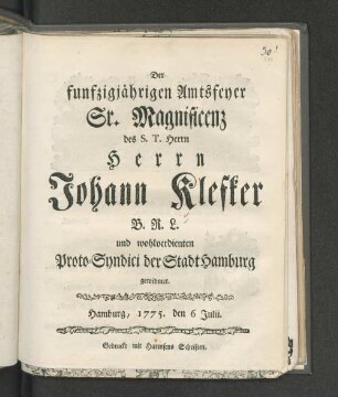 Der funfzigjährigen Amtsfeyer Sr. Magnificenz des S.T. Herrn Herrn Johann Klefker B.R.L. und wohlverdienten Proto-Syndici der Stadt Hamburg gewidmet : Hamburg, 1775. den 6 Julii
