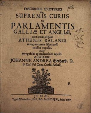 Discursus exoterici de supremis curiis, seu parlamentis Galliae et Angliae : ante annos aliquot Athenis Salanis in argumentum disputandi publice expositi, nunc recogniti & appendicis loco adiecti