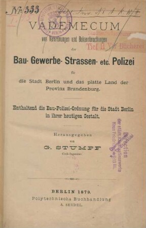 Vademecum von Verordnungen und Bekanntmachungen der Bau-, Gewerbe-, Strassen- etc. Polizei für die Stadt Berlin und das platte Land der Provinz Brandenburg, enthaltend die Bau-Polizei-Ordnung für die Stadt Berlin in ihrer heutigen Gestalt