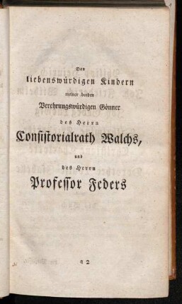 Den liebenswürdigen Kindern meiner beeden Verehrungswürdigen Gönner des Herrn Consistorialrath Walchs, und des Herrn Professor Feders[...]