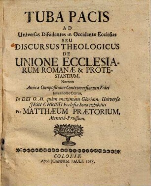 Tuba pacis ad universas dissidentes in occidente ecclesias seu discursus theologicus de unione ecclesiarum Romanae & protestantium ...