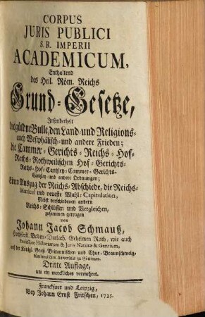 Corpus Juris Publici S. R. Imperii Academicum : Enthaltend des Heil. Röm. Reichs Grund-Gesetze, Insonderheit die güldne Bulle, ...
