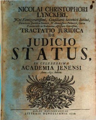 Nicolai Christophori Lynckeri, ICti Famigeratissimi, Consiliarii Saxonici Intimi, Facultatis Iuridicae Senioris, et Antecessoris Primarii, Curiae Provincialis ac Scabinatus Assessoris Gravissimi, Tractatio Iuridica De Iudicio Status : In Celeberrima Academia Jenensi Anno 1691. habita