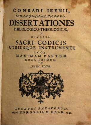 Conradi Ikenii, SS. Theol. Doct. & Prof. ... Dissertationes Philologico-Theologicæ, In Diversa Sacri Codicis Utriusque Instrumenti Loca