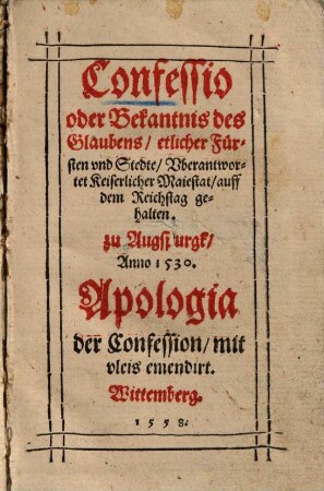 Confessio oder Bekantnis des Glaubens, etlicher Fürsten und Stedte, Uberantwortet Keiserlicher Maiestat, auff dem Reichstag gehalten zu Augspurgk, Anno 1530