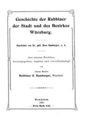 Geschichte der Rabbiner der Stadt und des Bezirkes Würzburg / bearb. von Herz Bamberger. Aus seinem Nachlass hsrg., erg. u. vervollst. von seinem Bruder S. Bamberger