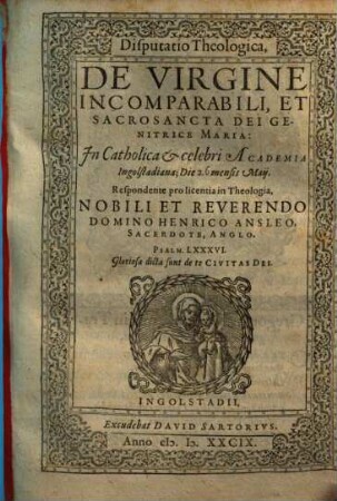 Disputatio Theologica, De Virgine Incomparabili, Et Sacrosancta Dei Genitrice Maria : In Catholica et celebri Academia Ingolstadiana; Die ... mensis Maij