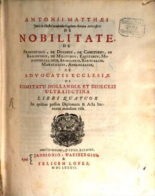 Antonii Matthaei De nobilitate, de advocatis ecclesiae, de comitatu Hollandiae et diocesi Ultraiectina : libri IV