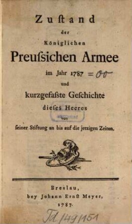 Zustand der Königlichen Preussischen Armee : im Jahre ... und kurtzgefaste Geschichte dieses Heeres von seiner Stiftung an bis auf die jetzigen Zeiten, 1787