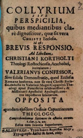 Collyrium Sive Perspicilia, quibus mediantibus clare dignoscitur, quae sit vera Christi Ecclesia. Id est: Brevis Responsio. Ad Libellum Christiani Kortholti Theologi Rostochiensis, Acatholici, intitulatum, Valerianus Confessor, Sive solida Demonstratio, quod Ecclesia Romana hodierna, non sit vera Christi Ecclesia, deducta ex Valeriani Magni Capuccini, Theologi apud Pontificios celebratissimi, & Missionarii Apostolici Apologia, contra imposturas Jesuitarum