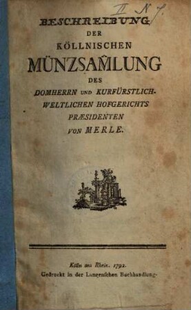 Beschreibung der Köllnischen Münzsammlung des Domherrn und kurfürstlich-Weltlichen Hofgerichts-Praesidenten von Merle