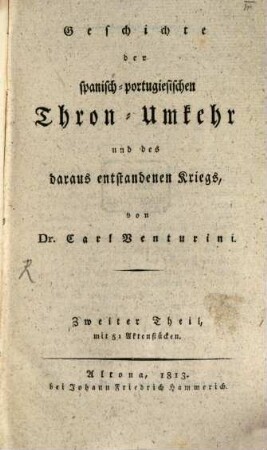 Geschichte der spanisch-portugiesischen Thron-Umkehr und des daraus entstandenen Kriegs, T. 2 : Mit 51 Akten-Stücken