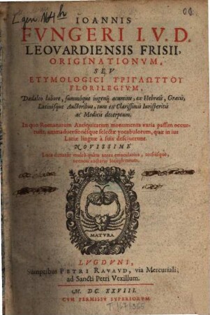 Originationum seu etymologici triglōttu florilegium : ... ex Hebraeis, Graecis, Latinis que auctoribus, tum ex clarissimis iurisperitis ac medicis decerptum