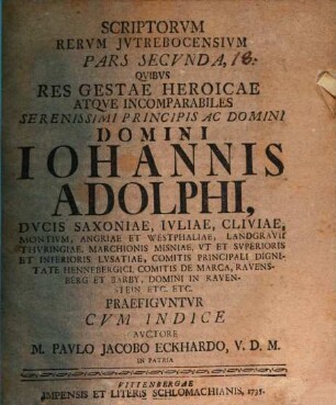 Scriptorvm Rervm Jvtrebocensivm Pars Secvnda, Qvibvs Res Gestae Heroicae ... Iohannis Adolphi, Dvcis Saxoniae ... Praefigvntvr