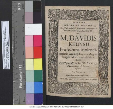 Epicedia Honori Et Memoriae Clarißimi Doctrina, prudentia autoritate ac rerum multarum usu praestantißimi Viri Dn. M. Davidi Khunsii Praefecturae Molendinariae Archiepiscopatu Magdeburgico Moderatoris desideratissimi,