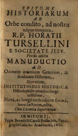 Epitome Historiarum Ab orbe condito, ad nostra usque tempora, R.P. Horatii Tursellini E Societate Jesv : Veriùs autem Manuductio Ad Omnem omnium Gentium, & seculorum Historiam, sive etiam Institutiones historicae Historiophilis omnibus longè utilissimae