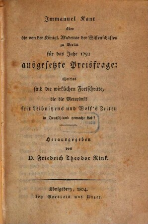 Über die von der Königl. Akademie der Wissenschaften zu Berlin für das Jahr 1791 ausgesetzte Preisfrage: Welches sind die wirklichen Fortschritte, die die Metaphysik seit Leibnitzens, und Wolf's Zeiten in Deutschland gemacht hat?