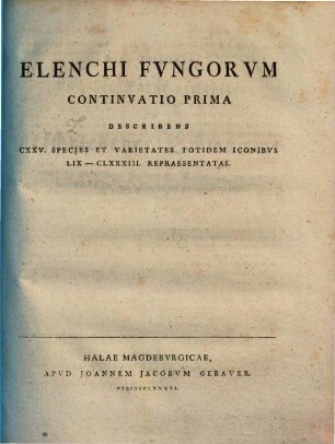 Elenchvs fvngorvm : accedunt icones LVII. fungorum nonnullorum agri Jenensis, secundum naturam ab autore depictae, [2]. Elenchi fungorum continuatio prima describens CXXV. species et varietates totidem iconibus LIX - CLXXXIII. repraesentatas