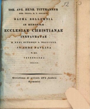 Ioh. Avg. Henr. Tittmannvs Ord. Theol. H. T. Decanvs Sacra Sollemnia In Memoriam Ecclesiae Christianae Instavratae D. XXXI. Octobris A. MDCCCXXX. In Aede Pavlina H. XII. Celebranda Indicit : Quaestiones de articulo XVI. foederis Germanici