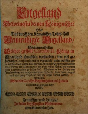 Engelland Beweinestu deinen König nicht? Oder Das durch den Königlichen Todes-Fall Beunruhigte Engelland : Worinnen enthalten Welcher gestalt Carolus II. König in Engelland jüngsthin verstorben ... Mit vielen Curiösen Begebenheiten und Iudiciis Politicis dem geneigten Leser eröffnet