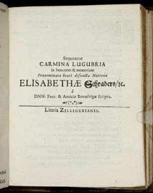 Sequuntur Carmina Lugubria in honorem & memoriam Praenominatae beate defunctae Matronae Elisabethae Schraders/ [et]c. a DNN: Faut. & Amicis Brunsvigae scripta.