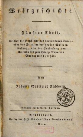 Weltgeschichte, Fünfter Theil. Fünfter Theil, welcher die Geschichte des verbundenen Europa oder das Zeitalter der großen Weltverbindung, von der Entdeckung von Amerika bis zum Sturze Napoleon Buonaparte's enthält