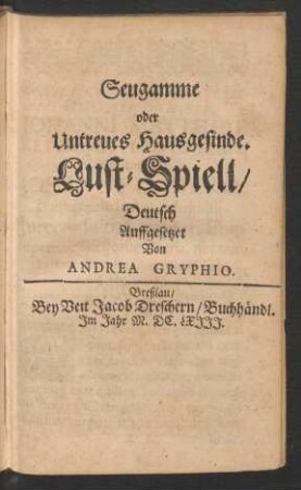 Seugamme oder Untreues Hausgesinde. Lust-Spiell/ Deutsch Auffgesetzet Von Andrea Gryphio.