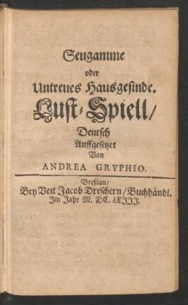 Seugamme oder Untreues Hausgesinde. Lust-Spiell/ Deutsch Auffgesetzet Von Andrea Gryphio.
