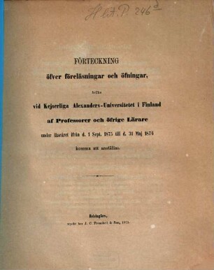 Förteckning öfver föreläsningar och öfningar hvilka vid Kejserliga Alexanders-Universitetet i Finland af professorer och öfrige lärare : under läseåret ... 1875/76