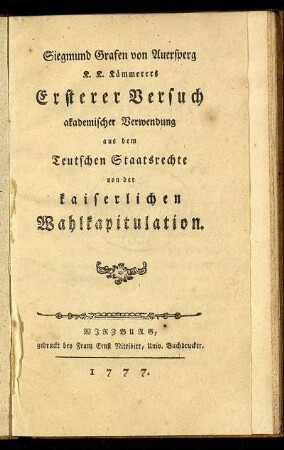 Siegmund Grafen von Auersperg K. K. Kämmerers Ersterer Versuch akademischer Verwendung aus dem Teutschen Staatsrechte von der kaiserlichen Wahlkapitulation