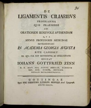 De Ligamentis Ciliaribvs : Programma Qvo Praemisso Ad Orationem Benevole Avdiendam Qva Mvnvs Professoris Medicinae Extraordinarii In Academia Georgia Avgvsta Rite Capesset ... Invitat Johann Gottfried Zinn, M. D. Acad. Reg. Scient. Berolin. Membrvm Soc. Reg. Scient. Gotting. ...