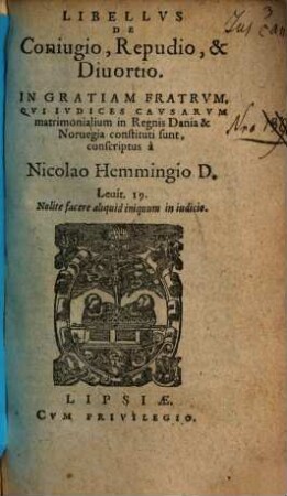 Libellvs De Coniugio, Repudio, & Diuortio : In Gratiam Fratrum, Qui Iudices Causarum matrimonialium in Regnis Dania & Norvegia constituti sunt