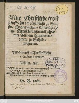 Eine Christliche trost||schrifft/ An den Churfürstẽ zu Sach||sen/ Hertzog Johans Friderichen/|| etc. Durch Magistrum Caspa=||rum Aquilam Superatten=||denten zu Salfeldt/|| geschrieben.|| Vnd darauff Churfürstlicher || Gnaden antwort.|| ... ||