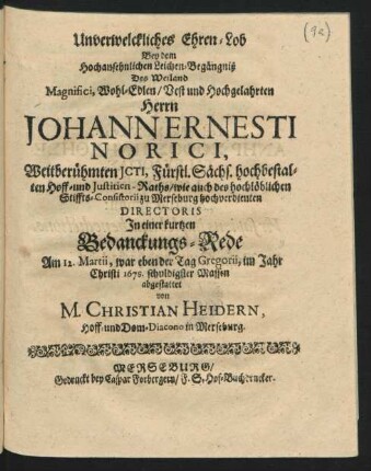 Unverwelckliches Ehren-Lob : Bey dem Hochansehnlichen Leichen-Begängniß Des ... Herrn Johann Ernesti Norici, Weitberühmten ICTI, Fürst. Sächs. hochbestalten Hoff- und Iustitien-Raths ... In einer kurtzen Bedanckungs-Rede Am 12. Martii ... im Jahr Christi 1678. schuldiger Massen abgestattet