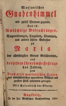 Marianischer Gnadenhimmel mit zwölf Sternen gezieret : Das ist: Andächtige Betrachtungen Tugendübungen ... zu Maria ... auf derselben fürnehmste Festtage des Jahres, ...